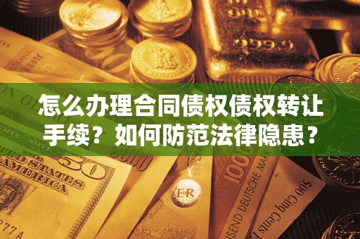 武汉怎么办理合同债权债权转让手续？如何防范法律隐患？