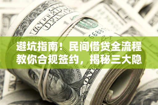 武汉避坑指南！民间借贷全流程教你合规签约，揭秘三大隐形陷阱