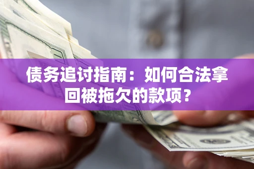 武汉债务追讨指南：如何合法拿回被拖欠的款项？