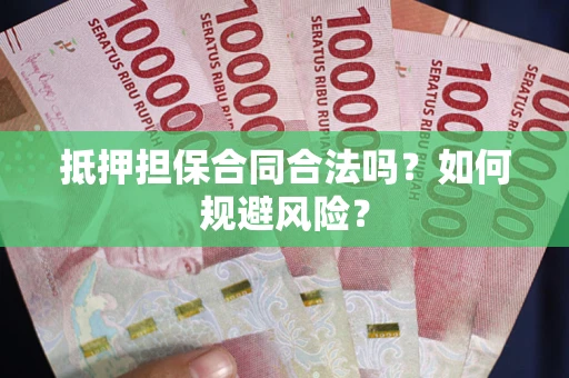 武汉抵押担保合同合法吗？如何规避风险？