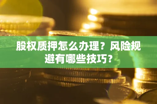 武汉股权质押怎么办理？风险规避有哪些技巧？