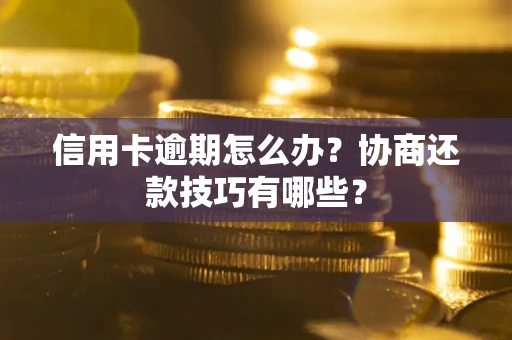 武汉信用卡逾期怎么办？协商还款技巧有哪些？