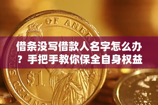 武汉借条没写借款人名字怎么办？手把手教你保全自身权益
