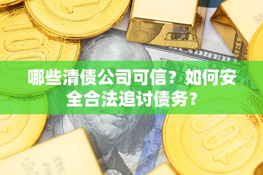 武汉哪些清债公司可信？如何安全合法追讨债务？