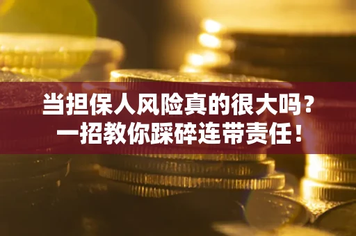武汉当担保人风险真的很大吗？一招教你踩碎连带责任！