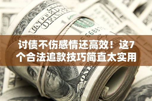 武汉讨债不伤感情还高效！这7个合法追款技巧简直太实用