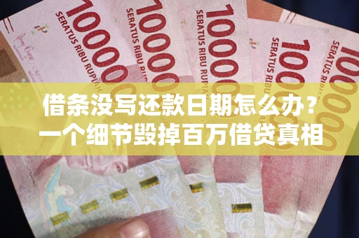 武汉借条没写还款日期怎么办？一个细节毁掉百万借贷真相