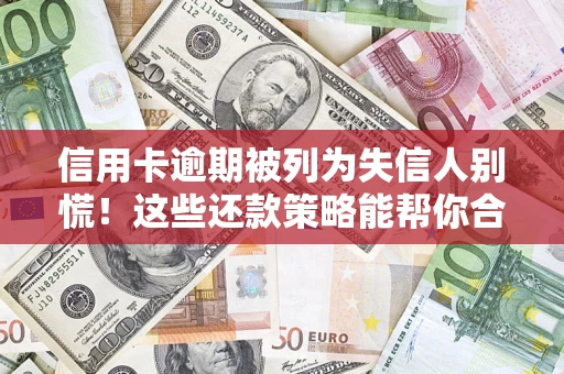 武汉信用卡逾期被列为失信人别慌！这些还款策略能帮你合法止损