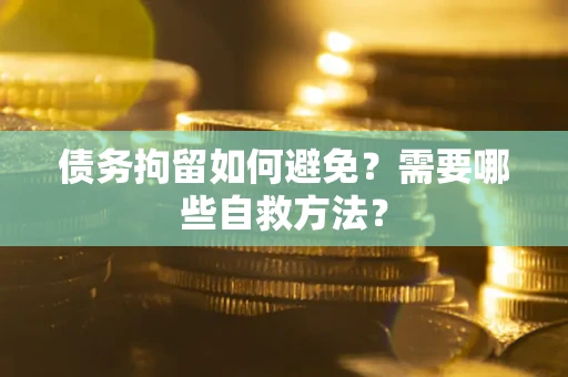 武汉债务拘留如何避免？需要哪些自救方法？
