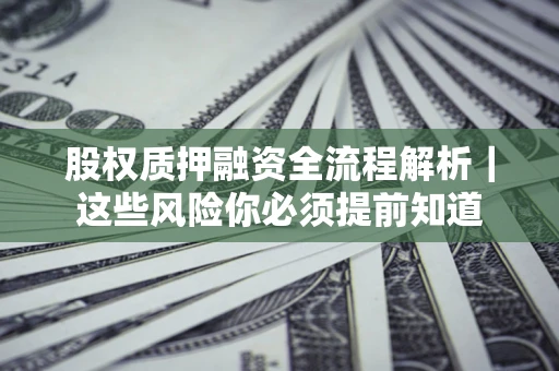 武汉股权质押融资全流程解析｜这些风险你必须提前知道