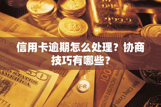 武汉信用卡逾期怎么处理？协商技巧有哪些？