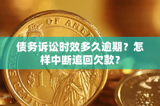 武汉债务诉讼时效多久逾期？怎样中断追回欠款？