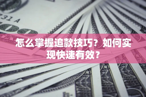 武汉怎么掌握追款技巧？如何实现快速有效？