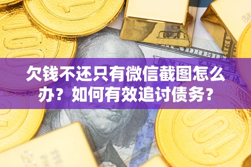 武汉欠钱不还只有微信截图怎么办？如何有效追讨债务？
