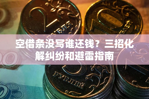 武汉空借条没写谁还钱？三招化解纠纷和避雷指南