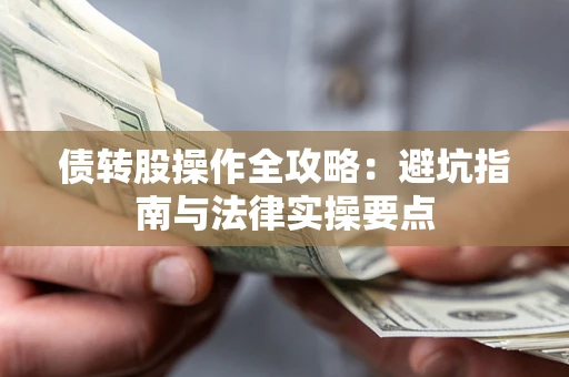 武汉债转股操作全攻略：避坑指南与法律实操要点