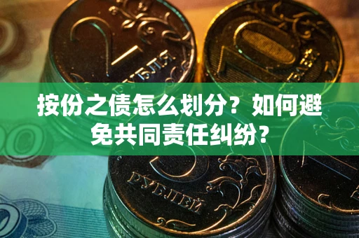 武汉按份之债怎么划分？如何避免共同责任纠纷？