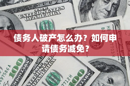 武汉债务人破产怎么办？如何申请债务减免？