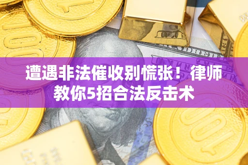 武汉遭遇非法催收别慌张！律师教你5招合法反击术