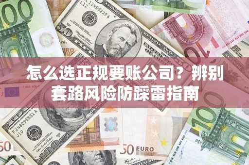 武汉怎么选正规要账公司？辨别套路风险防踩雷指南