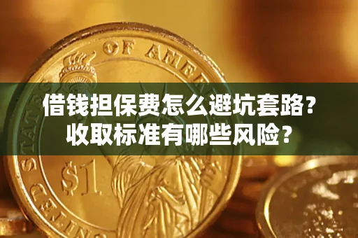 武汉借钱担保费怎么避坑套路?收取标准有哪些风险? 武汉借钱担保费怎么避坑套路?收取标准有哪些风险?