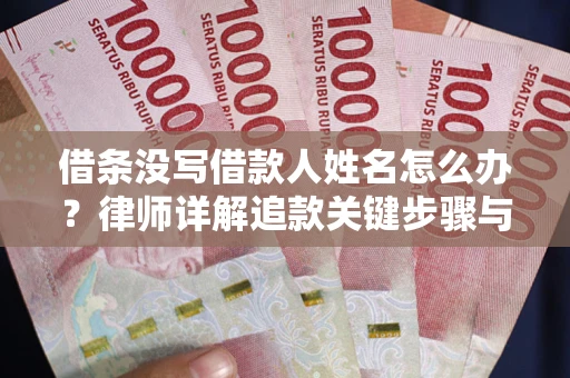 武汉借条没写借款人姓名怎么办？律师详解追款关键步骤与证据链构建