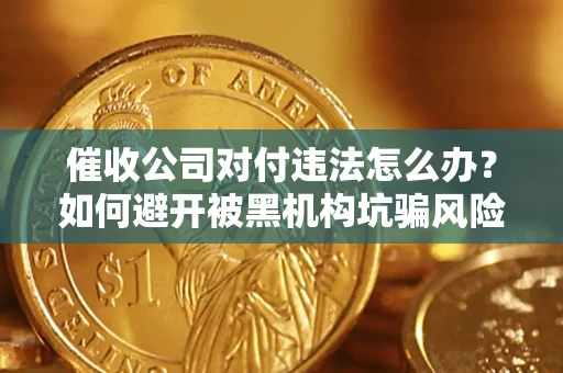 武汉催收公司对付违法怎么办？如何避开被黑机构坑骗风险
