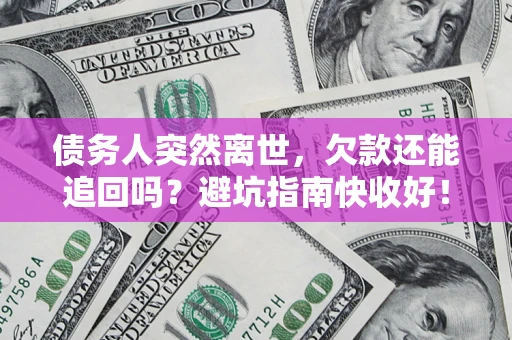 武汉债务人突然离世，欠款还能追回吗？避坑指南快收好！