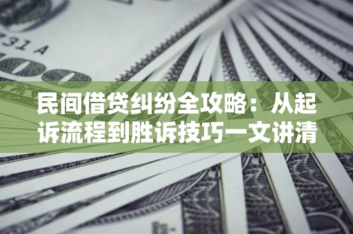 武汉民间借贷纠纷全攻略：从起诉流程到胜诉技巧一文讲清