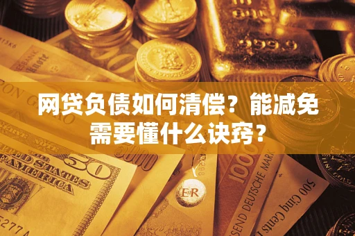 武汉网贷负债如何清偿？能减免需要懂什么诀窍？