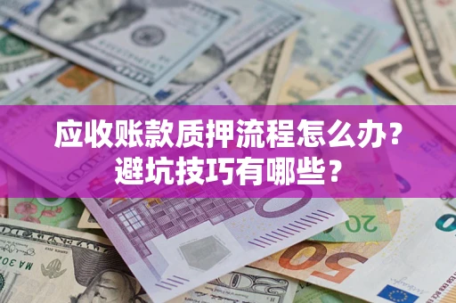武汉应收账款质押流程怎么办？避坑技巧有哪些？