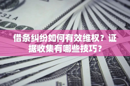 武汉借条纠纷如何有效维权？证据收集有哪些技巧？