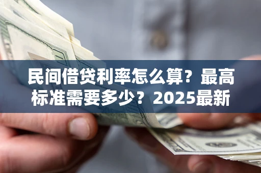 武汉民间借贷利率怎么算？最高标准需要多少？2025最新避坑指南
