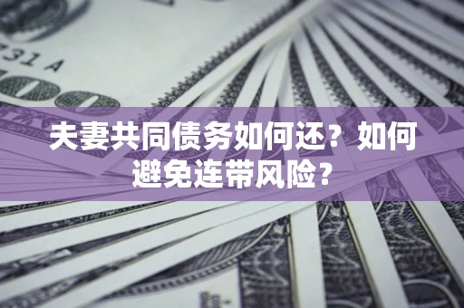 武汉夫妻共同债务如何还？如何避免连带风险？