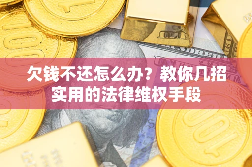 武汉欠钱不还怎么办？教你几招实用的法律维权手段