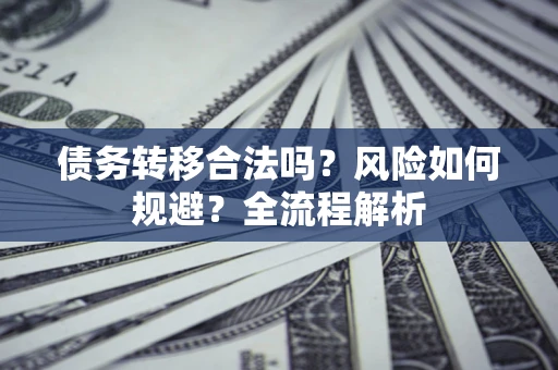 武汉债务转移合法吗？风险如何规避？全流程解析