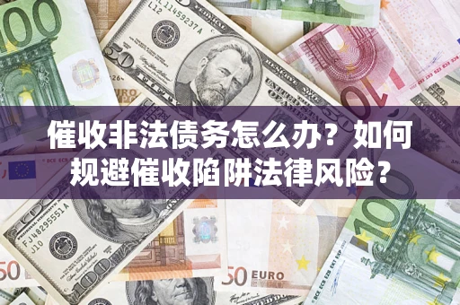武汉催收非法债务怎么办？如何规避催收陷阱法律风险？