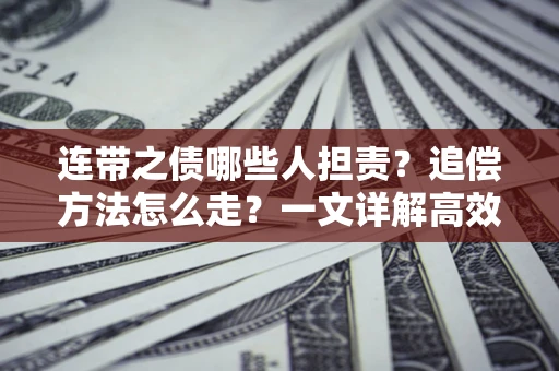武汉连带之债哪些人担责？追偿方法怎么走？一文详解高效维权流程