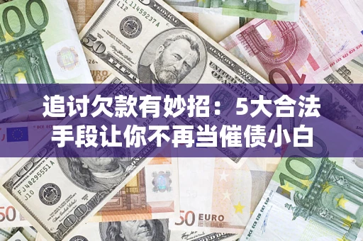 武汉追讨欠款有妙招：5大合法手段让你不再当催债小白