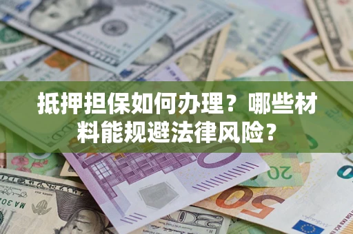 武汉抵押担保如何办理？哪些材料能规避法律风险？