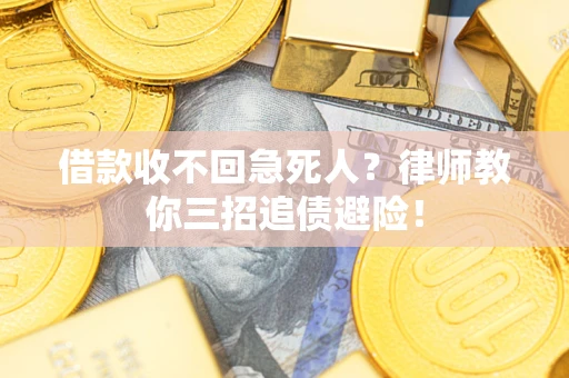 武汉借款收不回急死人？律师教你三招追债避险！