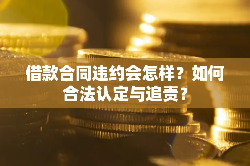 武汉借款合同违约会怎样？如何合法认定与追责？