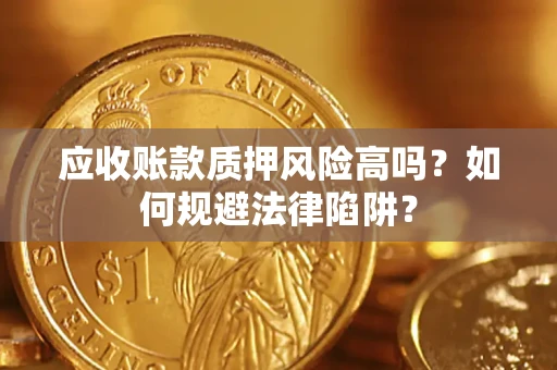 武汉应收账款质押风险高吗？如何规避法律陷阱？