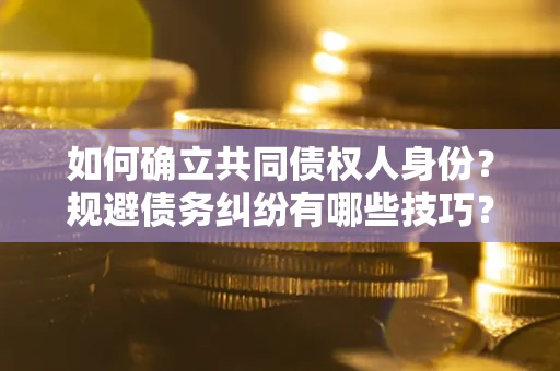 武汉如何确立共同债权人身份？规避债务纠纷有哪些技巧？