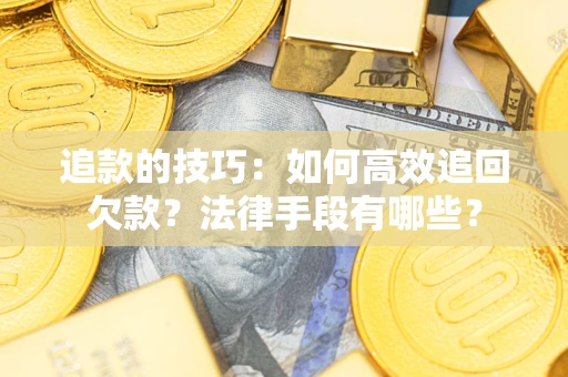 武汉追款的技巧：如何高效追回欠款？法律手段有哪些？