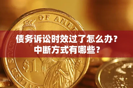 武汉债务诉讼时效过了怎么办？中断方式有哪些？