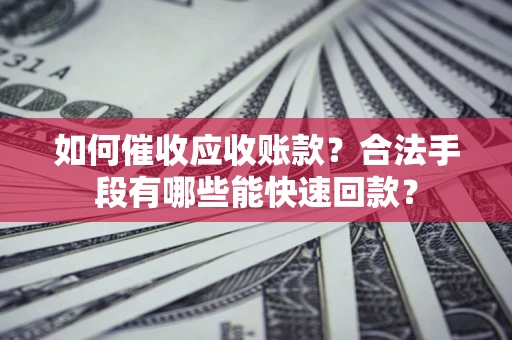 武汉如何催收应收账款？合法手段有哪些能快速回款？