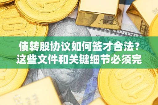 武汉债转股协议如何签才合法？这些文件和关键细节必须完整