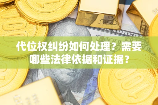 武汉代位权纠纷如何处理？需要哪些法律依据和证据？
