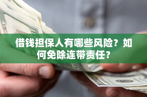 武汉借钱担保人有哪些风险？如何免除连带责任？